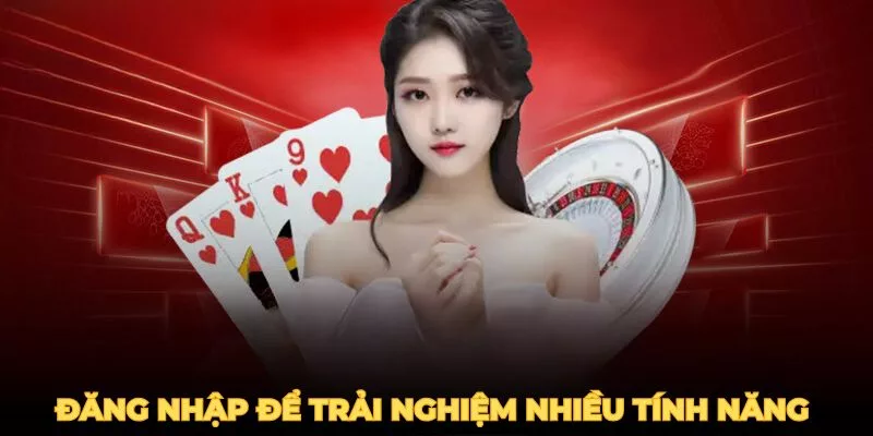 Trải nghiệm nhiều tính năng khi đăng nhập